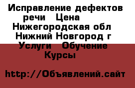 Исправление дефектов речи › Цена ­ 400 - Нижегородская обл., Нижний Новгород г. Услуги » Обучение. Курсы   